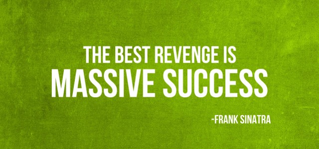The Best Revenge is Massive Success
